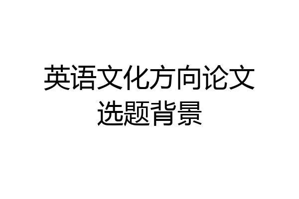 英语文化方向论文选题背景