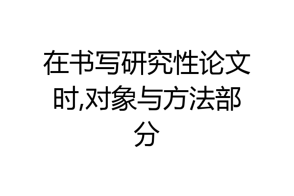 在书写研究性论文时,对象与方法部分