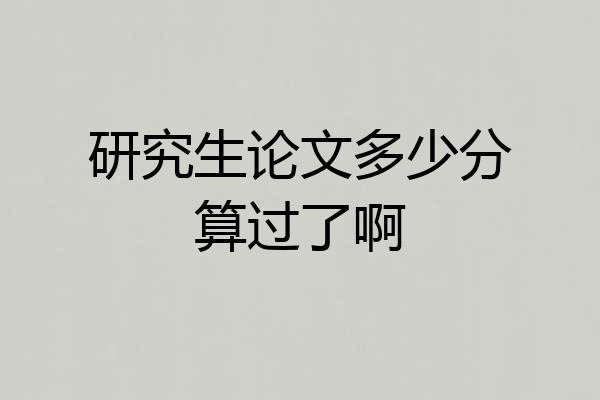 研究生论文多少分算过了啊