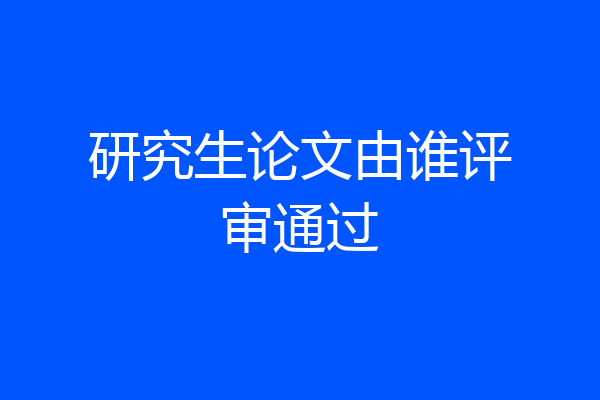 研究生论文由谁评审通过