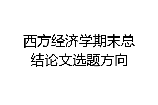 西方经济学期末总结论文选题方向
