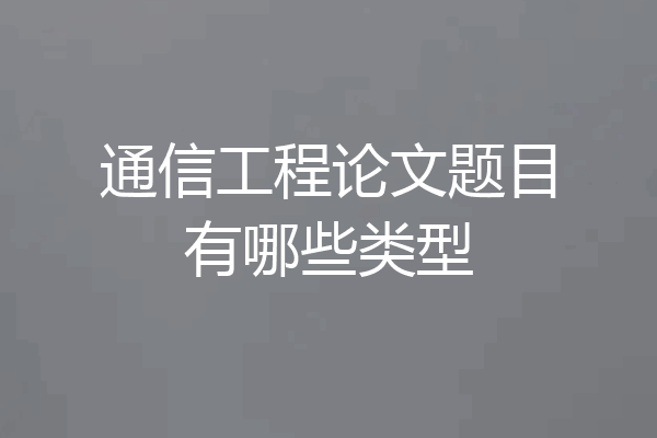 通信工程论文题目有哪些类型