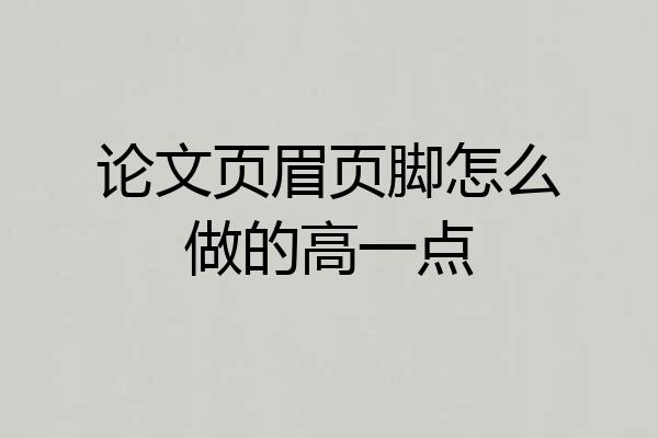 论文页眉页脚怎么做的高一点