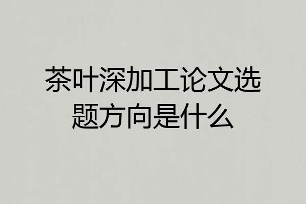 茶叶深加工论文选题方向是什么