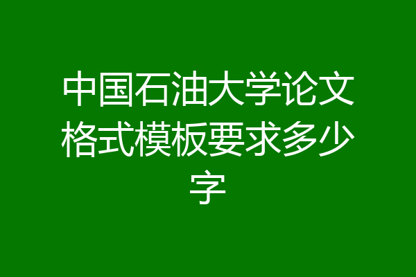 中国石油大学论文格式模板要求多少字