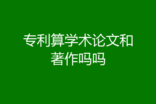 专利算学术论文和著作吗吗
