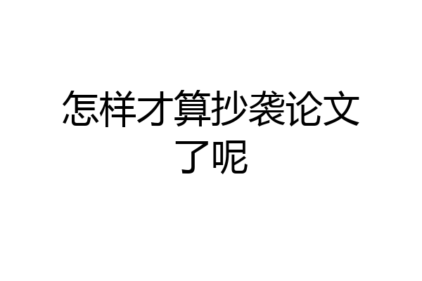 怎样才算抄袭论文了呢