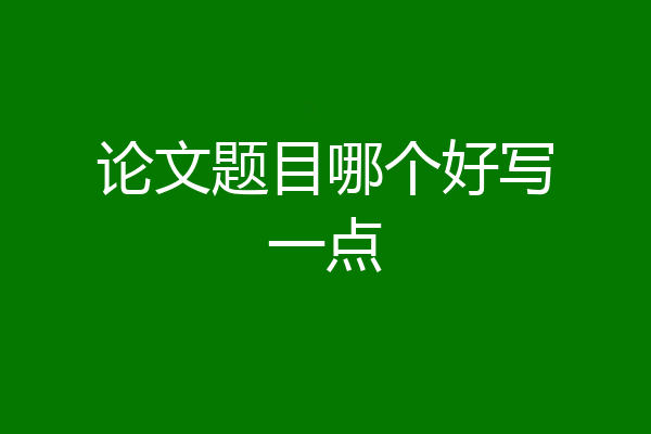 论文题目哪个好写一点