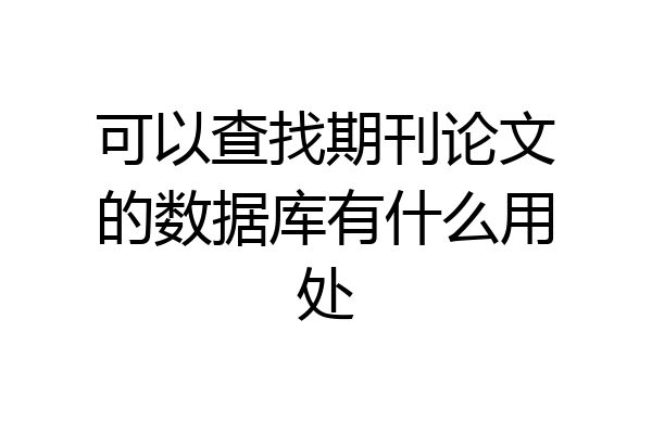 可以查找期刊论文的数据库有什么用处
