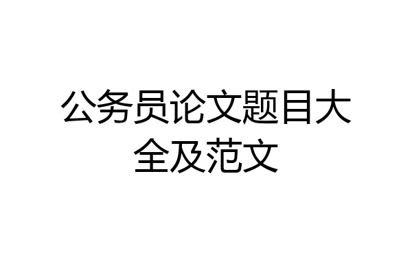 公务员论文题目大全及范文