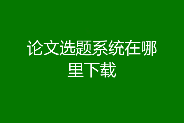 论文选题系统在哪里下载