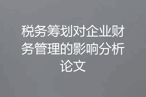 税务筹划对企业财务管理的影响分析论文