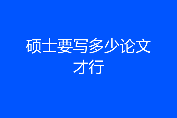 硕士要写多少论文才行
