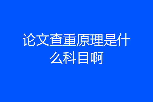 论文查重原理是什么科目啊