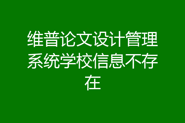 维普论文设计管理系统学校信息不存在