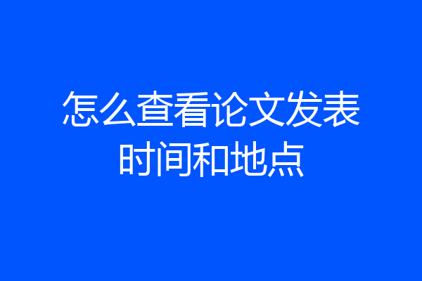 怎么查看论文发表时间和地点