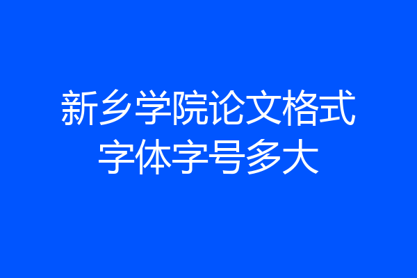 新乡学院论文格式字体字号多大