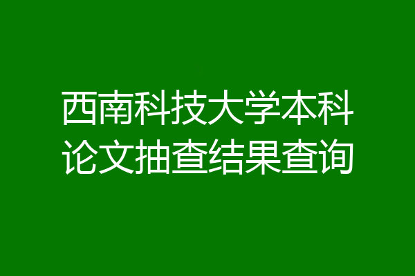 西南科技大学本科论文抽查结果查询