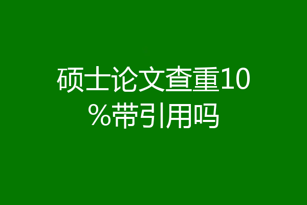 硕士论文查重10%带引用吗