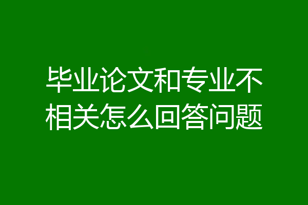 毕业论文和专业不相关怎么回答问题