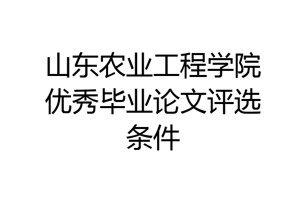 山东农业工程学院优秀毕业论文评选条件