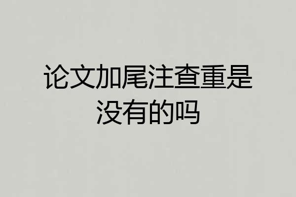 论文加尾注查重是没有的吗