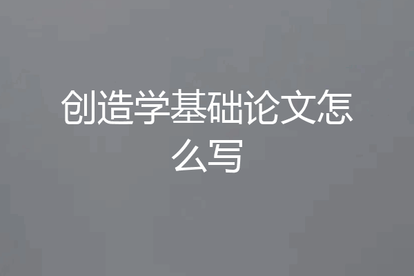 创造学基础论文怎么写