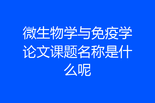 微生物学与免疫学论文课题名称是什么呢
