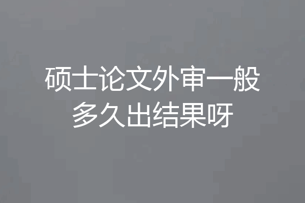 硕士论文外审一般多久出结果呀