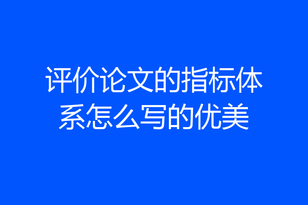 评价论文的指标体系怎么写的优美