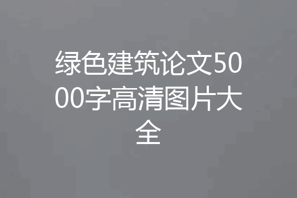 绿色建筑论文5000字高清图片大全
