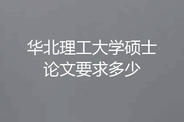 华北理工大学硕士论文要求多少