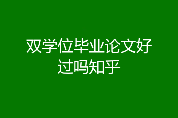 双学位毕业论文好过吗知乎