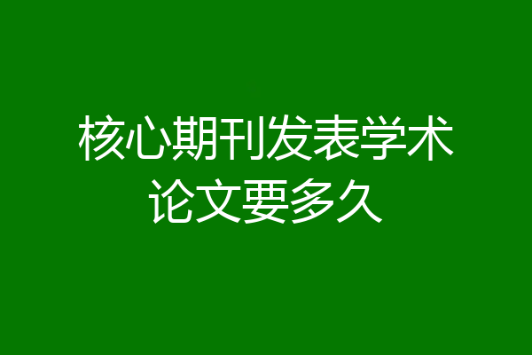 核心期刊发表学术论文要多久