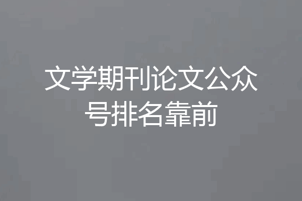 文学期刊论文公众号排名靠前