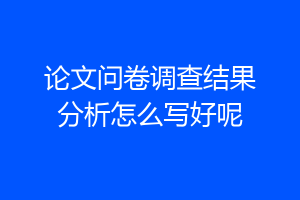 论文问卷调查结果分析怎么写好呢