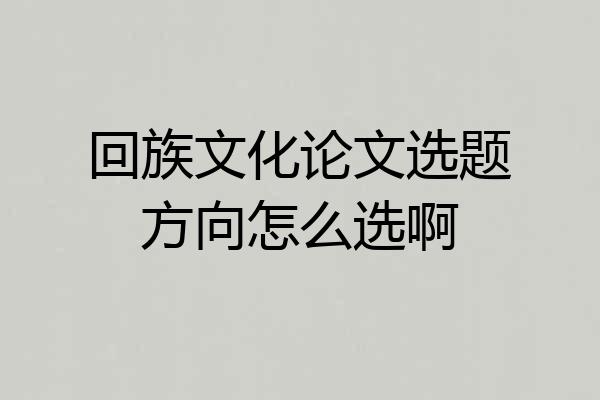 回族文化论文选题方向怎么选啊