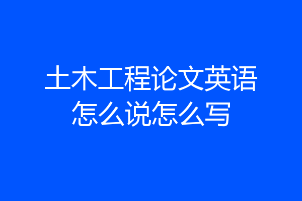 土木工程论文英语怎么说怎么写
