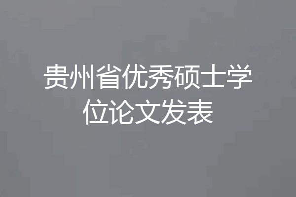 贵州省优秀硕士学位论文发表
