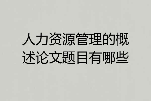 人力资源管理的概述论文题目有哪些