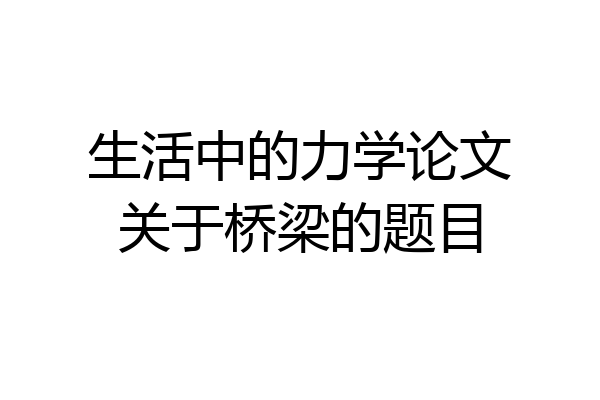 生活中的力学论文关于桥梁的题目
