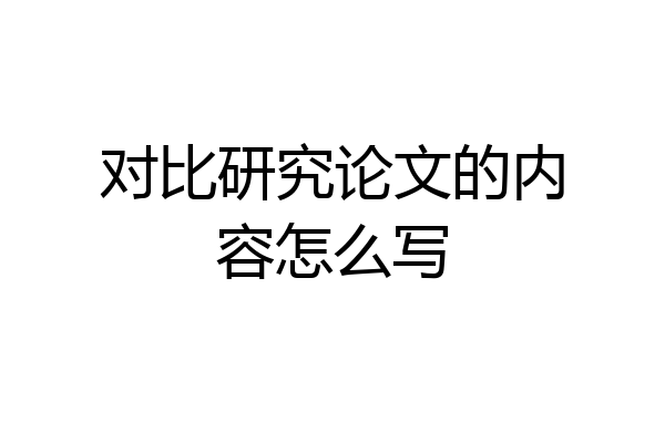 对比研究论文的内容怎么写