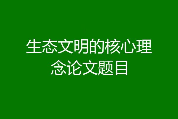生态文明的核心理念论文题目
