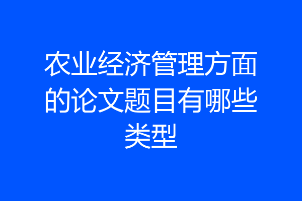 农业经济管理方面的论文题目有哪些类型