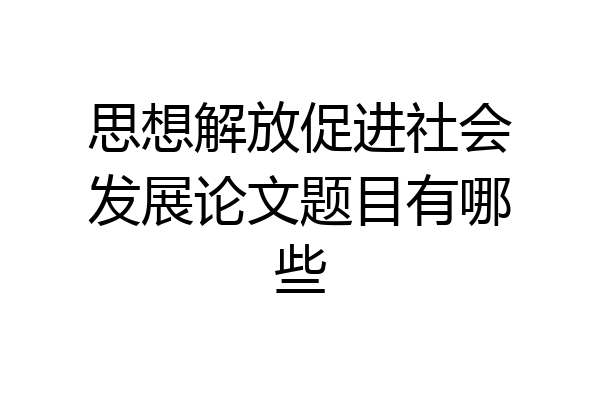 思想解放促进社会发展论文题目有哪些