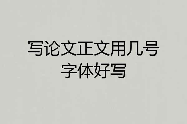 写论文正文用几号字体好写