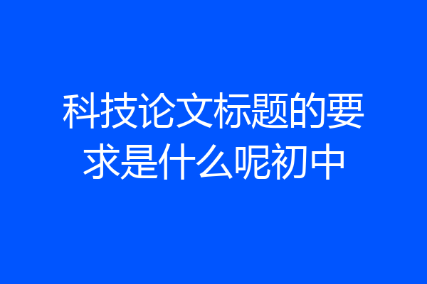 科技论文标题的要求是什么呢初中