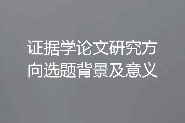 证据学论文研究方向选题背景及意义