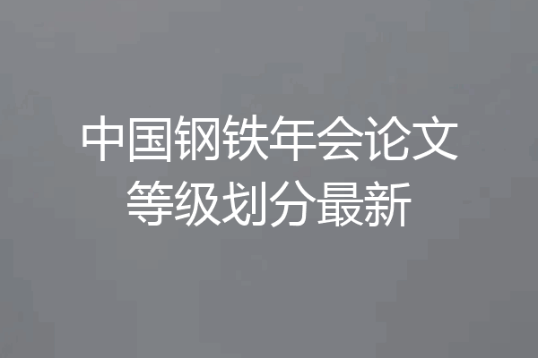 中国钢铁年会论文等级划分最新
