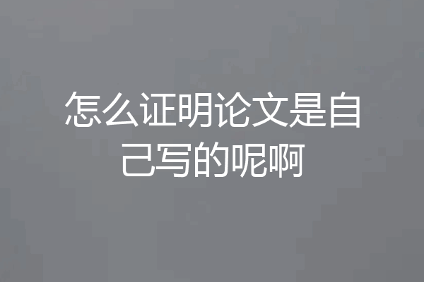 怎么证明论文是自己写的呢啊